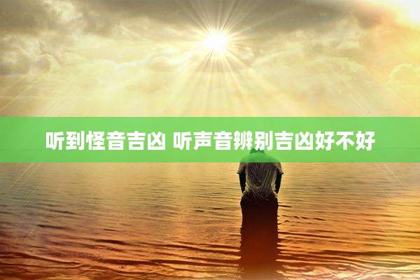 听到怪音吉凶 听声音辨别吉凶好不好