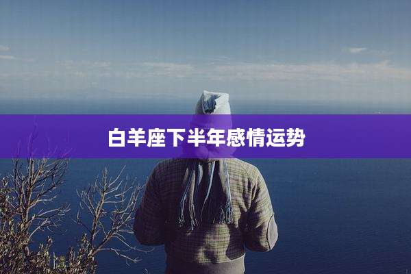 白羊座下半年感情运势
