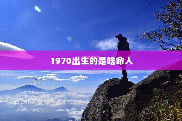 1970出生的是啥命人