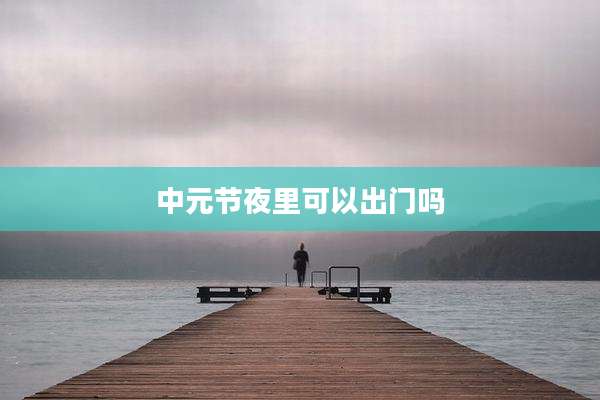 中元节夜里可以出门吗