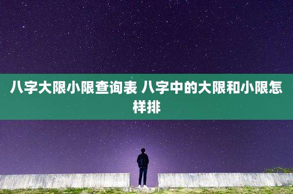 八字大限小限查询表 八字中的大限和小限怎样排