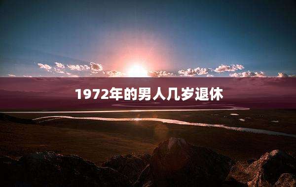 1972年的男人几岁退休