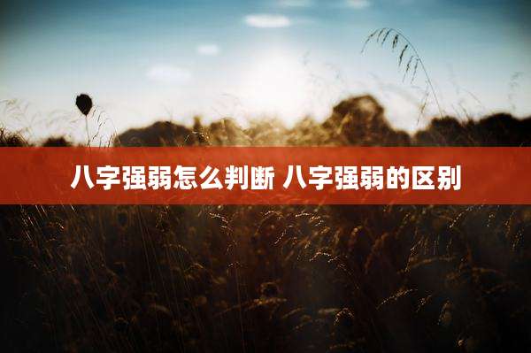 八字强弱怎么判断 八字强弱的区别