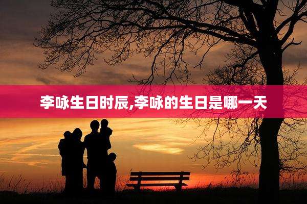 李咏生日时辰,李咏的生日是哪一天