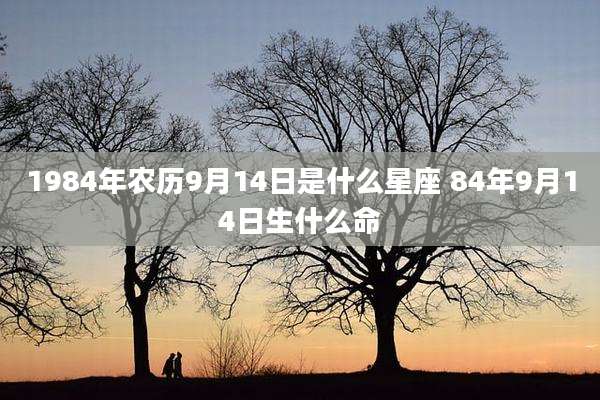 1984年农历9月14日是什么星座 84年9月14日生什么命