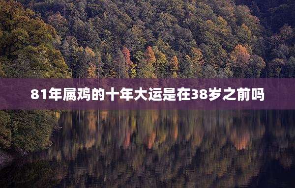 81年属鸡的十年大运是在38岁之前吗