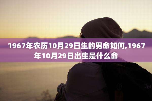 1967年农历10月29日生的男命如何,1967年10月29日出生是什么命