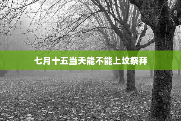 七月十五当天能不能上坟祭拜