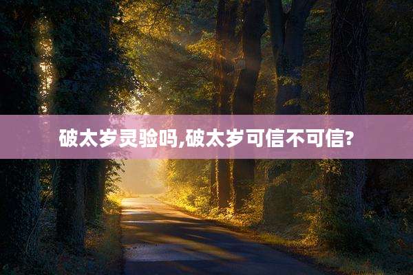 破太岁灵验吗,破太岁可信不可信?