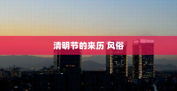 清明节的来历 风俗