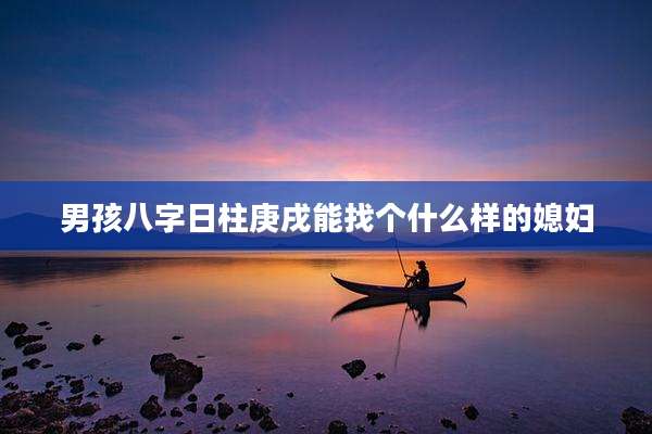 男孩八字日柱庚戌能找个什么样的媳妇