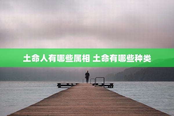 土命人有哪些属相 土命有哪些种类