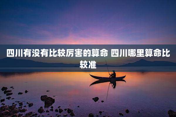 四川有没有比较厉害的算命 四川哪里算命比较准