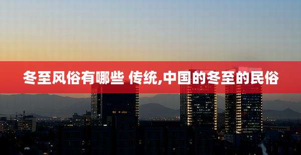 冬至风俗有哪些 传统,中国的冬至的民俗