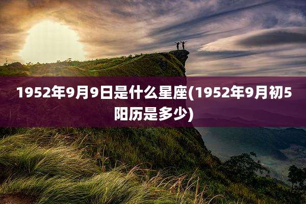 1952年9月9日是什么星座(1952年9月初5阳历是多少)
