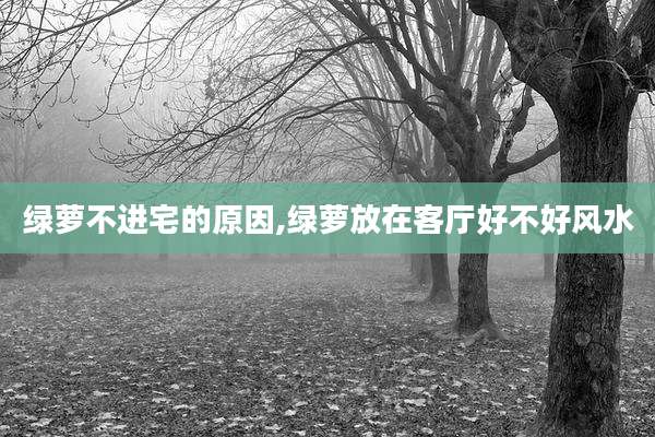 绿萝不进宅的原因,绿萝放在客厅好不好风水