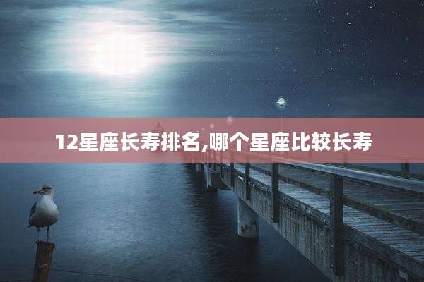 12星座长寿排名,哪个星座比较长寿