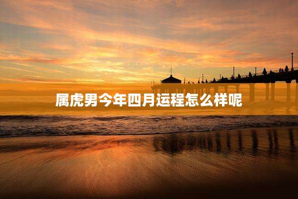 属虎男今年四月运程怎么样呢