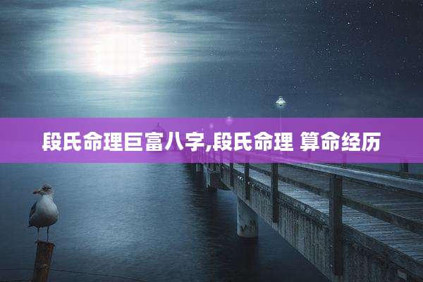 段氏命理巨富八字,段氏命理 算命经历