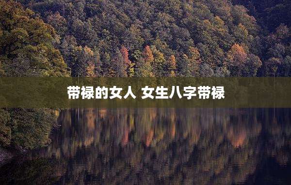 带禄的女人 女生八字带禄
