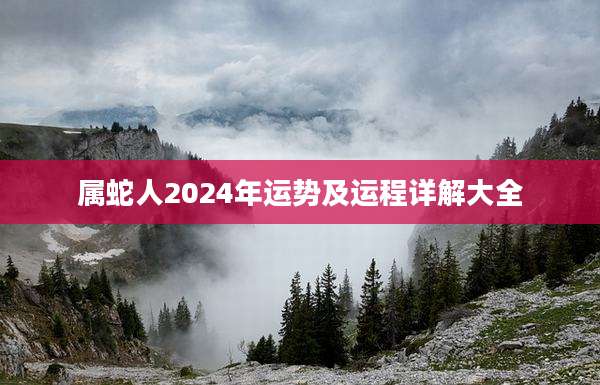 属蛇人2024年运势及运程详解大全