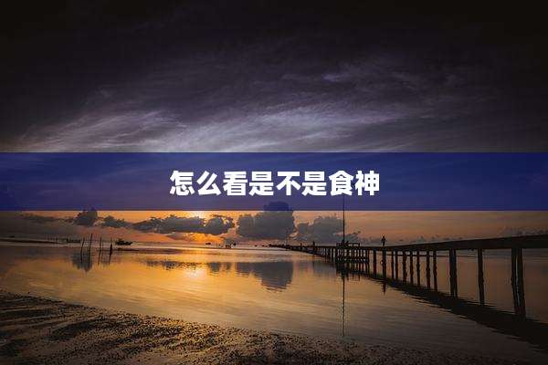 怎么看是不是食神