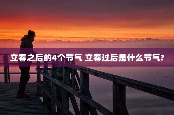 立春之后的4个节气 立春过后是什么节气?