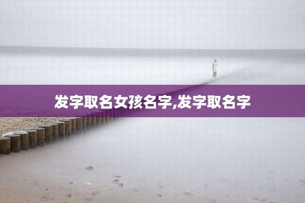发字取名女孩名字,发字取名字