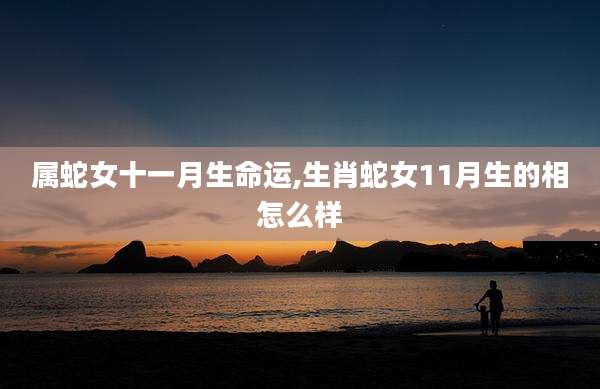 属蛇女十一月生命运,生肖蛇女11月生的相怎么样