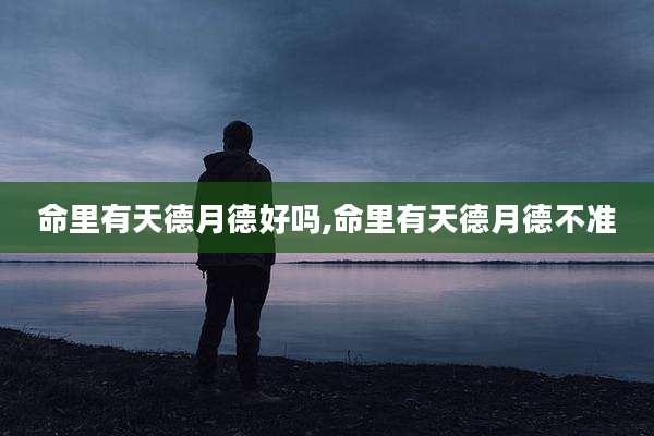 命里有天德月德好吗,命里有天德月德不准