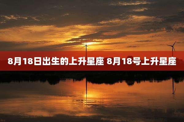 8月18日出生的上升星座 8月18号上升星座