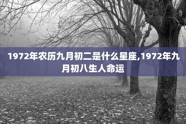 1972年农历九月初二是什么星座,1972年九月初八生人命运