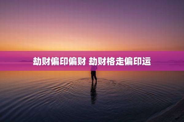 劫财偏印偏财 劫财格走偏印运