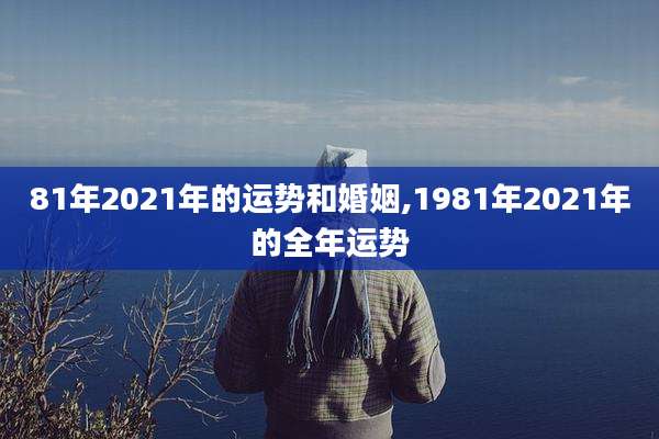 81年2021年的运势和婚姻,1981年2021年的全年运势