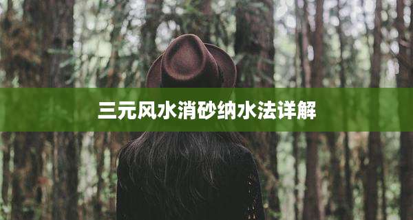 三元风水消砂纳水法详解