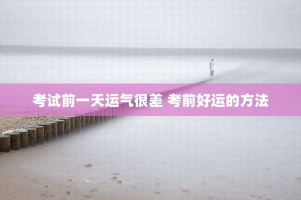 考试前一天运气很差 考前好运的方法