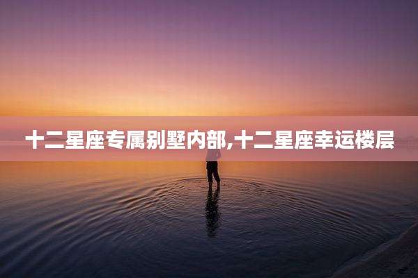 十二星座专属别墅内部,十二星座幸运楼层