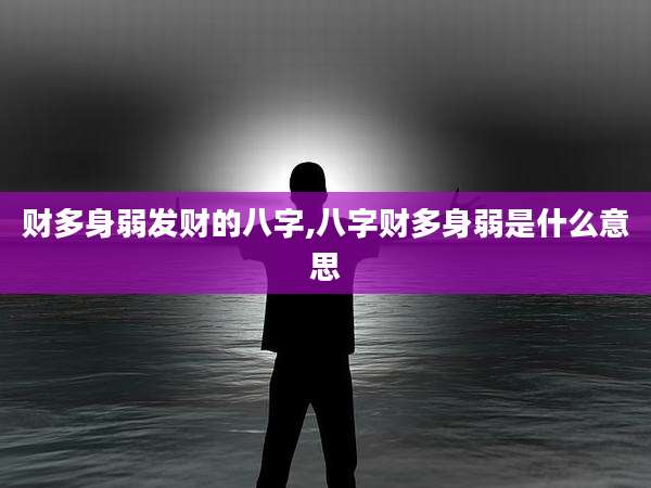 财多身弱发财的八字,八字财多身弱是什么意思