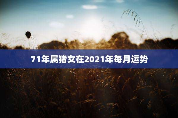 71年属猪女在2021年每月运势
