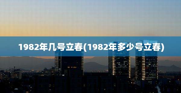 1982年几号立春(1982年多少号立春)