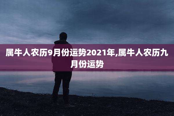 属牛人农历9月份运势2021年,属牛人农历九月份运势