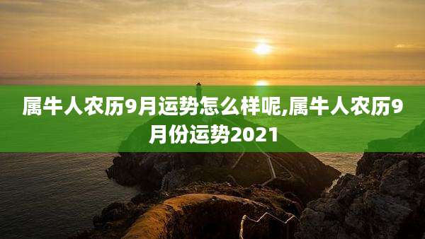 属牛人农历9月运势怎么样呢,属牛人农历9月份运势2021
