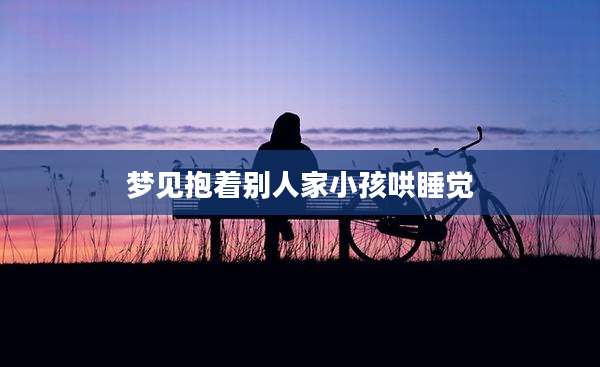 梦见抱着别人家小孩哄睡觉