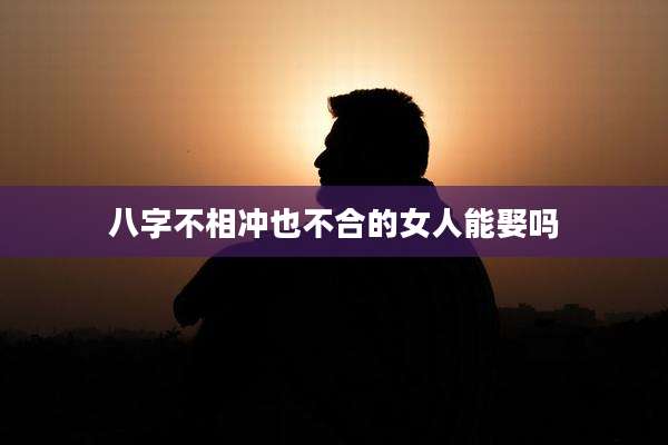八字不相冲也不合的女人能娶吗