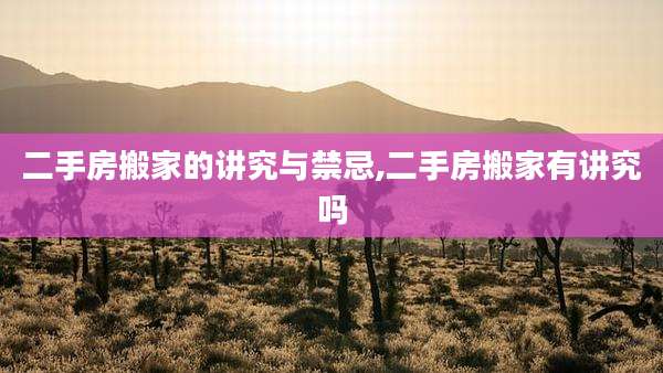 二手房搬家的讲究与禁忌,二手房搬家有讲究吗