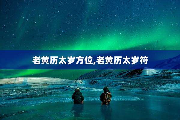 老黄历太岁方位,老黄历太岁符