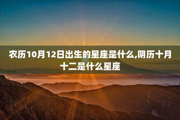 农历10月12日出生的星座是什么,阴历十月十二是什么星座