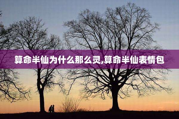 算命半仙为什么那么灵,算命半仙表情包