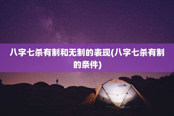 八字七杀有制和无制的表现(八字七杀有制的条件)