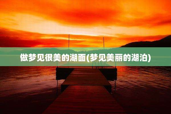 做梦见很美的湖面(梦见美丽的湖泊)